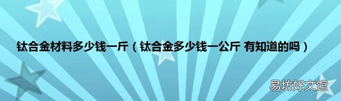 钛合金多少钱一公斤 有知道的吗 钛合金材料多少钱一斤