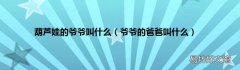 爷爷的爸爸叫什么 葫芦娃的爷爷叫什么