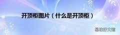 什么是开顶柜 开顶柜图片