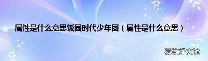 属性是什么意思 属性是什么意思饭圈时代少年团
