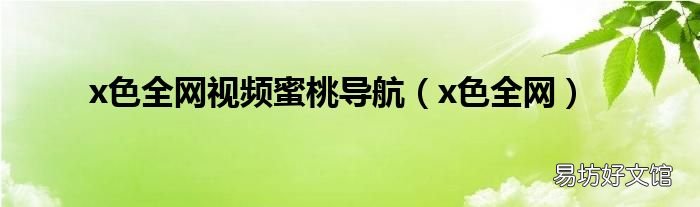 x色全网 x色全网视频蜜桃导航