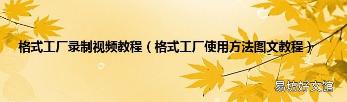 格式工厂使用方法图文教程 格式工厂录制视频教程