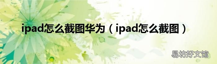 ipad怎么截图 ipad怎么截图华为