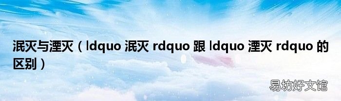 ldquo 泯灭 rdquo 跟 ldquo 湮灭 rdquo 的区别 泯灭与湮灭