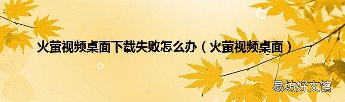 火萤视频桌面 火萤视频桌面下载失败怎么办