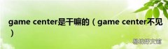 game center不见 game center是干嘛的