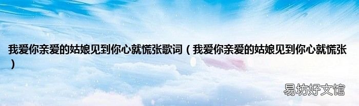 我爱你亲爱的姑娘见到你心就慌张 我爱你亲爱的姑娘见到你心就慌张歌词