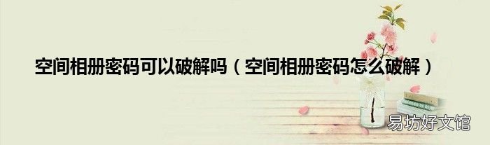 空间相册密码怎么破解 空间相册密码可以破解吗