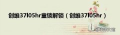 创维37l05hr 创维37l05hr童锁解锁