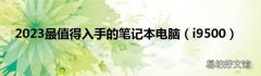 i9500 2023最值得入手的笔记本电脑