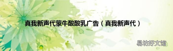 真我新声代 真我新声代蒙牛酸酸乳广告