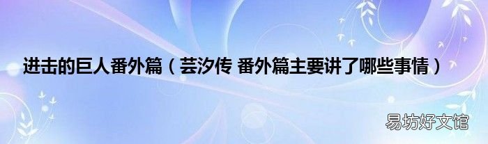 芸汐传 番外篇主要讲了哪些事情 进击的巨人番外篇