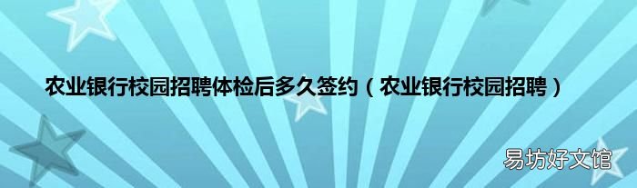 农业银行校园招聘 农业银行校园招聘体检后多久签约