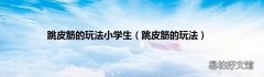 跳皮筋的玩法 跳皮筋的玩法小学生