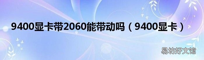 9400显卡 9400显卡带2060能带动吗