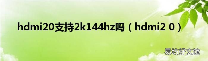 hdmi2 0 hdmi20支持2k144hz吗