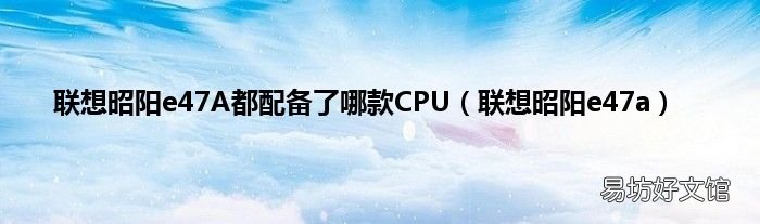 联想昭阳e47a 联想昭阳e47A都配备了哪款CPU