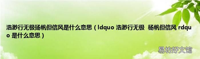 ldquo 浩渺行无极杨帆但信风 rdquo 是什么意思 浩渺行无极扬帆但信风是什么意思