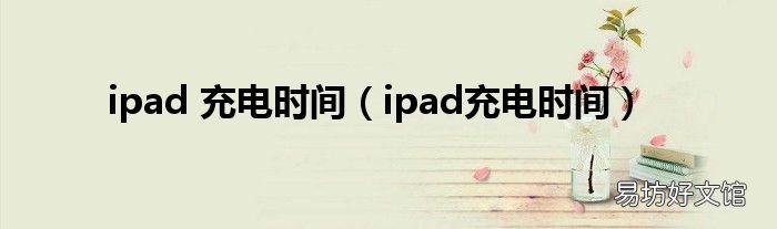 ipad充电时间 ipad 充电时间