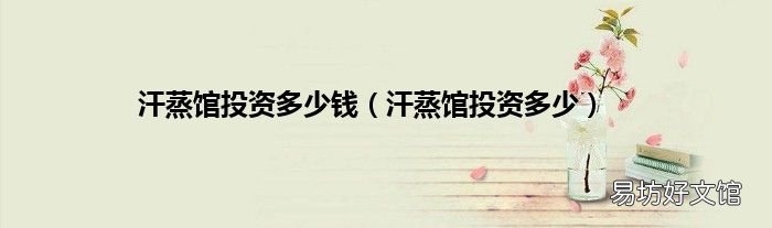 汗蒸馆投资多少 汗蒸馆投资多少钱