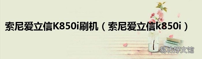 索尼爱立信k850i 索尼爱立信K850i刷机