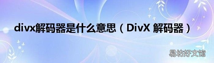 DivX 解码器 divx解码器是什么意思