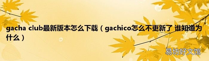 gachico怎么不更新了 谁知道为什么 gacha club最新版本怎么下载