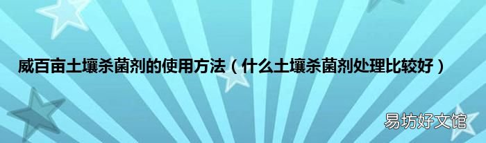 什么土壤杀菌剂处理比较好 威百亩土壤杀菌剂的使用方法