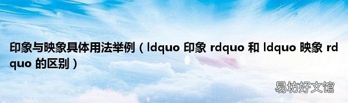 ldquo 印象 rdquo 和 ldquo 映象 rdquo 的区别 印象与映象具体用法举例