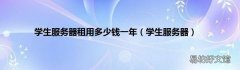 学生服务器 学生服务器租用多少钱一年