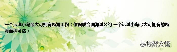依据联合国海洋公约 一个远洋小岛最大可拥有的领海面积可达 一个远洋小岛最大可拥有领海面积