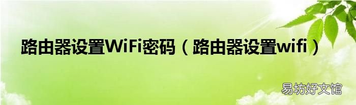 路由器设置wifi 路由器设置WiFi密码