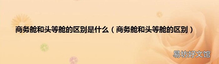 商务舱和头等舱的区别 商务舱和头等舱的区别是什么