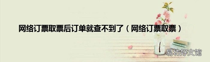 网络订票取票 网络订票取票后订单就查不到了