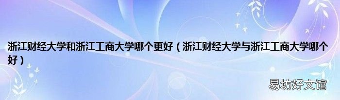 浙江财经大学与浙江工商大学哪个好 浙江财经大学和浙江工商大学哪个更好