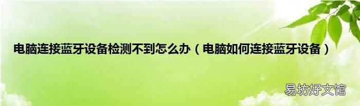 电脑如何连接蓝牙设备 电脑连接蓝牙设备检测不到怎么办