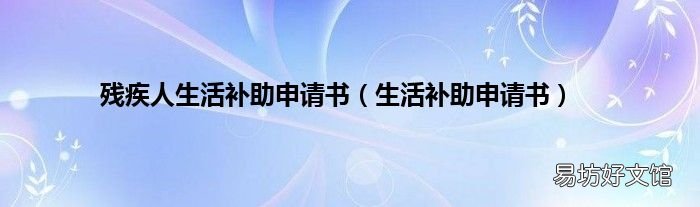 生活补助申请书 残疾人生活补助申请书