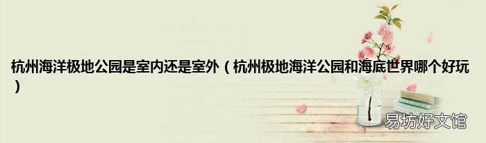 杭州极地海洋公园和海底世界哪个好玩 杭州海洋极地公园是室内还是室外