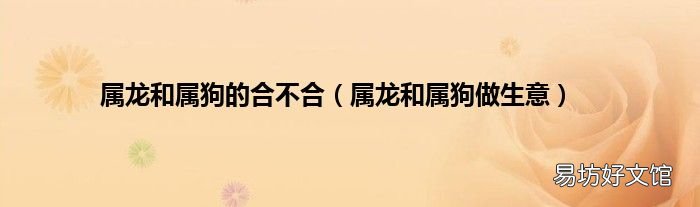 属龙和属狗做生意 属龙和属狗的合不合