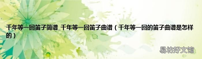 千年等一回的笛子曲谱是怎样的 千年等一回笛子简谱_千年等一回笛子曲谱
