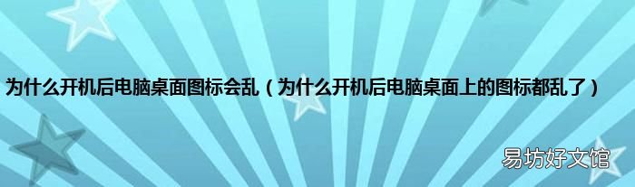 为什么开机后电脑桌面上的图标都乱了 为什么开机后电脑桌面图标会乱