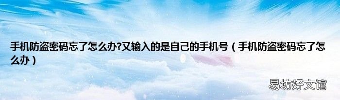 手机防盗密码忘了怎么办 手机防盗密码忘了怎么办?又输入的是自己的手机号