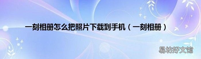 一刻相册 一刻相册怎么把照片下载到手机