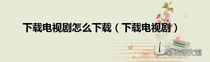 下载电视剧 下载电视剧怎么下载