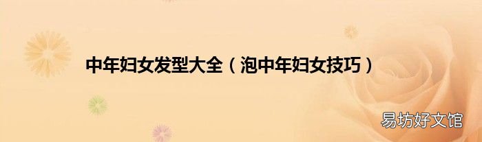 泡中年妇女技巧 中年妇女发型大全