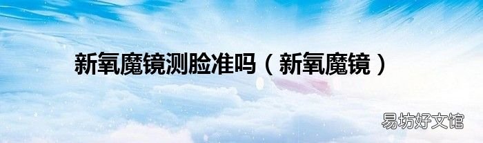 新氧魔镜 新氧魔镜测脸准吗