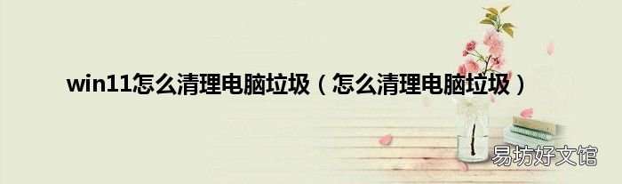 怎么清理电脑垃圾 win11怎么清理电脑垃圾