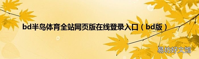 bd版 bd半岛体育全站网页版在线登录入口