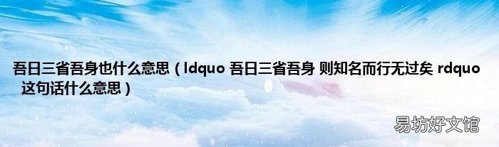 ldquo 吾日三省吾身 则知名而行无过矣 rdquo这句话什么意思 吾日三省吾身也什么意思