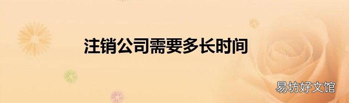 注销公司需要多长时间